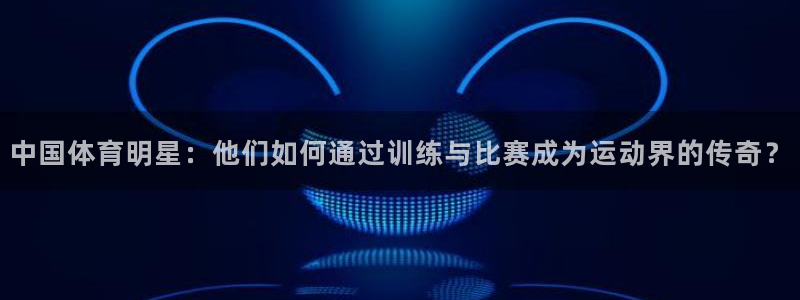 米兰体育官方正版app新能源:中国体育明星:他们如何通过训练